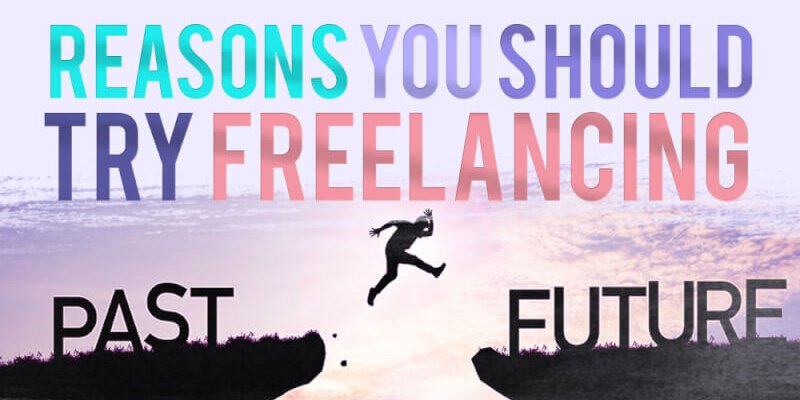 reasons you should try freelancing reasons you should try freelancing